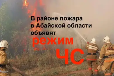 В районе пожара в Абайской области будет объявлен режим ЧС 